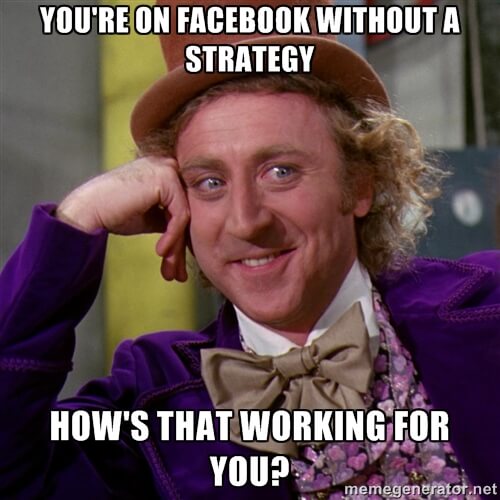 You're on Facebook without a strategy. How's that working for you?