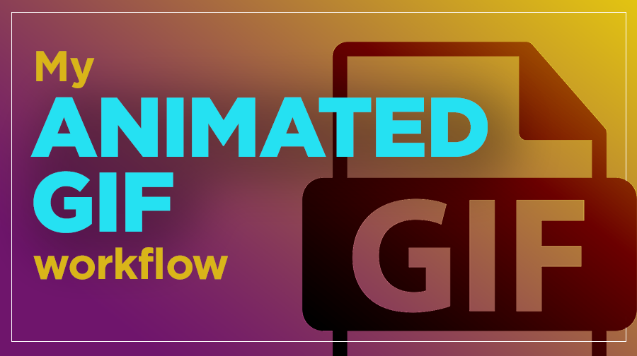 My Animated GIF Workflow: How to Build GIFs Like a Pro and Ensure ...